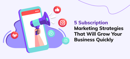 5 Subscription Marketing Strategies That Will Grow Your Business Quickly