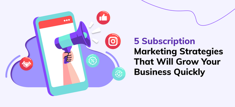 5 Subscription Marketing Strategies to Grow Your Business